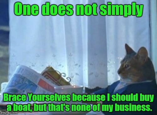 I Should Buy A Boat Cat Meme | One does not simply Brace Yourselves because I should buy a boat, but that's none of my business. | image tagged in memes,i should buy a boat cat | made w/ Imgflip meme maker