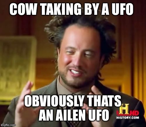 Ancient Aliens Meme | COW TAKING BY A UFO OBVIOUSLY THATS AN AILEN UFO | image tagged in memes,ancient aliens | made w/ Imgflip meme maker