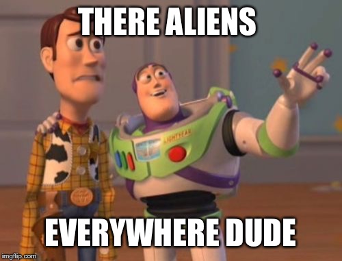 X, X Everywhere | THERE ALIENS EVERYWHERE DUDE | image tagged in memes,x x everywhere | made w/ Imgflip meme maker