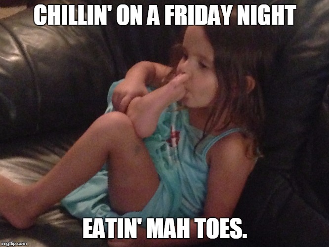 eating toes | CHILLIN' ON A FRIDAY NIGHT EATIN' MAH TOES. | image tagged in bored,eating | made w/ Imgflip meme maker