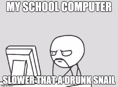 Computer Guy Meme | MY SCHOOL COMPUTER SLOWER THAT A DRUNK SNAIL | image tagged in memes,computer guy | made w/ Imgflip meme maker