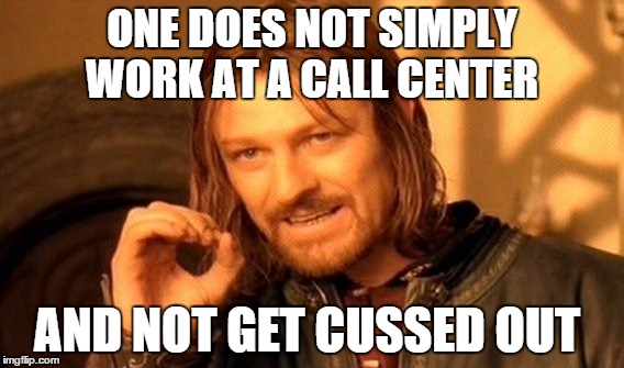 One Does Not Simply Meme | ONE DOES NOT SIMPLY WORK AT A CALL CENTER AND NOT GET CUSSED OUT | image tagged in memes,one does not simply | made w/ Imgflip meme maker