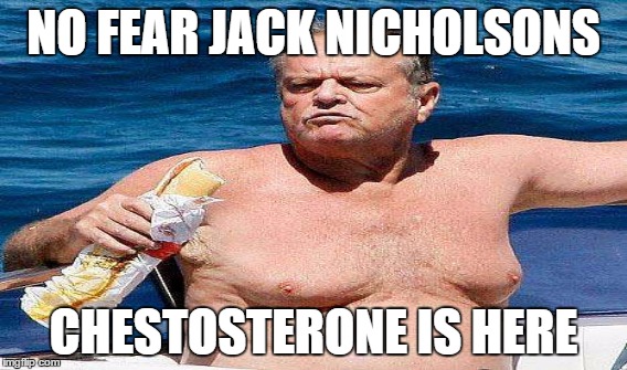 Jack Nicholsons Cestosterone | NO FEAR JACK NICHOLSONS CHESTOSTERONE IS HERE | image tagged in cestosterone,jack nicholson | made w/ Imgflip meme maker