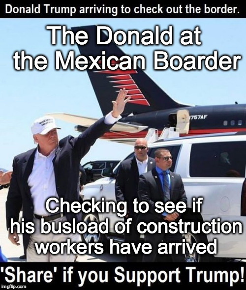 Trump Creates Jobs | The Donald at the Mexican Boarder Checking to see if his busload of construction workers have arrived | image tagged in donald trump,mexican border,security | made w/ Imgflip meme maker
