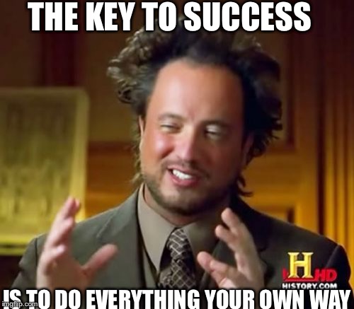 Ancient Aliens Meme | THE KEY TO SUCCESS IS TO DO EVERYTHING YOUR OWN WAY | image tagged in memes,ancient aliens | made w/ Imgflip meme maker
