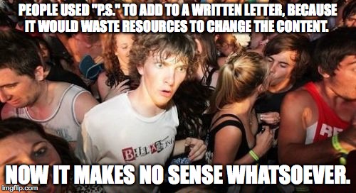 Sudden Clarity Clarence | PEOPLE USED "P.S." TO ADD TO A WRITTEN LETTER, BECAUSE IT WOULD WASTE RESOURCES TO CHANGE THE CONTENT. NOW IT MAKES NO SENSE WHATSOEVER. | image tagged in memes,sudden clarity clarence | made w/ Imgflip meme maker
