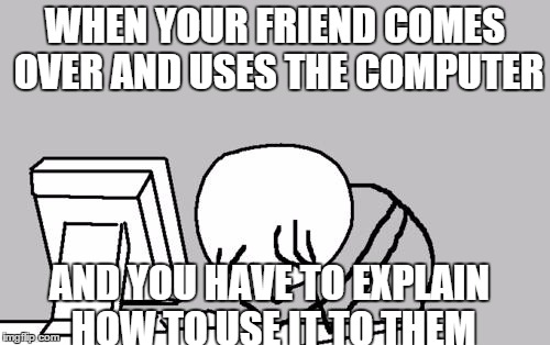 Computer Guy Facepalm Meme | WHEN YOUR FRIEND COMES OVER AND USES THE COMPUTER AND YOU HAVE TO EXPLAIN HOW TO USE IT TO THEM | image tagged in memes,computer guy facepalm | made w/ Imgflip meme maker
