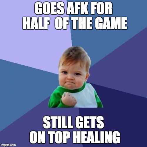 Success Kid Meme | GOES AFK FOR HALF 
OF THE GAME STILL GETS ON TOP HEALING | image tagged in memes,success kid | made w/ Imgflip meme maker