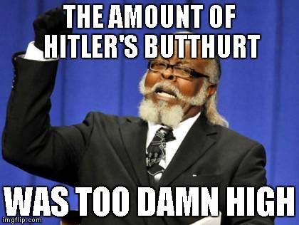 Too Damn High Meme | THE AMOUNT OF HITLER'S BUTTHURT WAS TOO DAMN HIGH | image tagged in memes,too damn high | made w/ Imgflip meme maker