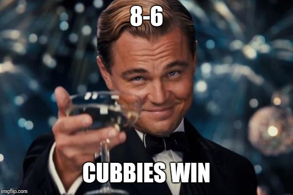 Leonardo Dicaprio Cheers | 8-6 CUBBIES WIN | image tagged in memes,leonardo dicaprio cheers | made w/ Imgflip meme maker