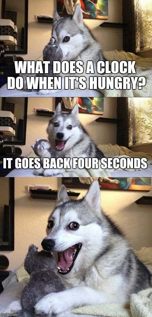 Bad Pun Dog | WHAT DOES A CLOCK DO WHEN IT'S HUNGRY? IT GOES BACK FOUR SECONDS | image tagged in memes,bad pun dog | made w/ Imgflip meme maker