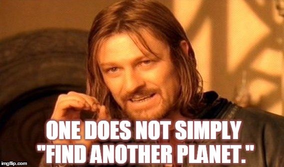 There's Only 1 Earth | ONE DOES NOT SIMPLY "FIND ANOTHER PLANET." | image tagged in memes,one does not simply,earth,live simply | made w/ Imgflip meme maker