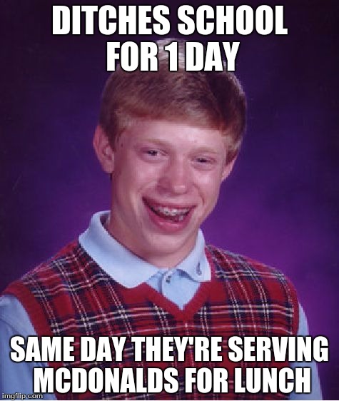 Bad Luck Brian | DITCHES SCHOOL FOR 1 DAY SAME DAY THEY'RE SERVING MCDONALDS FOR LUNCH | image tagged in memes,bad luck brian | made w/ Imgflip meme maker