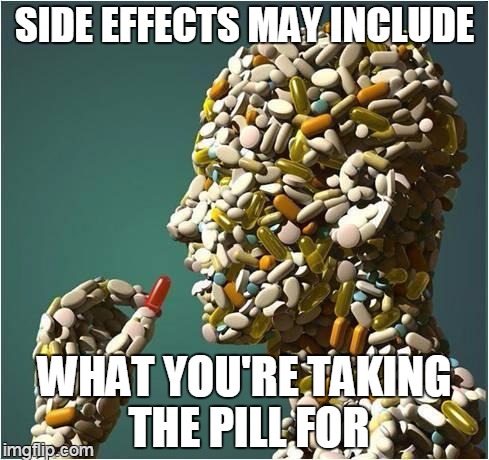 more or less | SIDE EFFECTS MAY INCLUDE WHAT YOU'RE TAKING THE PILL FOR | image tagged in pills,memes | made w/ Imgflip meme maker