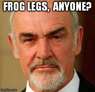 FROG LEGS,  ANYONE? | image tagged in connery | made w/ Imgflip meme maker