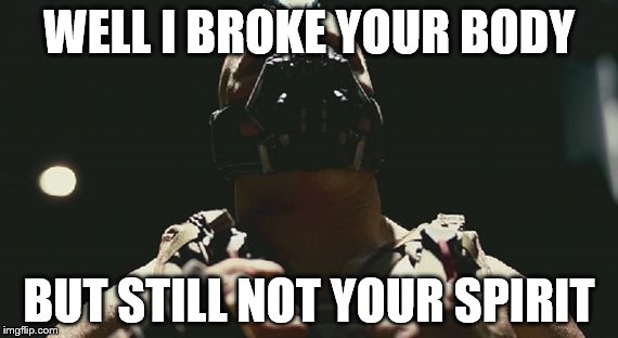 Bane's dead | WELL I BROKE YOUR BODY BUT STILL NOT YOUR SPIRIT | image tagged in scumbag | made w/ Imgflip meme maker