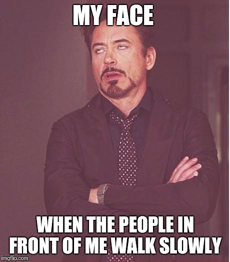 Face You Make Robert Downey Jr Meme | MY FACE WHEN THE PEOPLE IN FRONT OF ME WALK SLOWLY | image tagged in memes,face you make robert downey jr | made w/ Imgflip meme maker