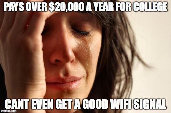 First World Problems Meme | PAYS OVER $20,000 A YEAR FOR COLLEGE CANT EVEN GET A GOOD WIFI SIGNAL | image tagged in memes,first world problems | made w/ Imgflip meme maker