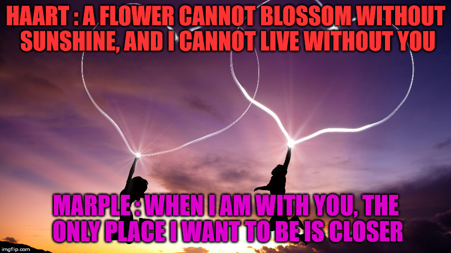 HAART : A FLOWER CANNOT BLOSSOM WITHOUT SUNSHINE, AND I CANNOT LIVE WITHOUT YOU MARPLE : WHEN I AM WITH YOU, THE ONLY PLACE I WANT TO BE IS  | made w/ Imgflip meme maker