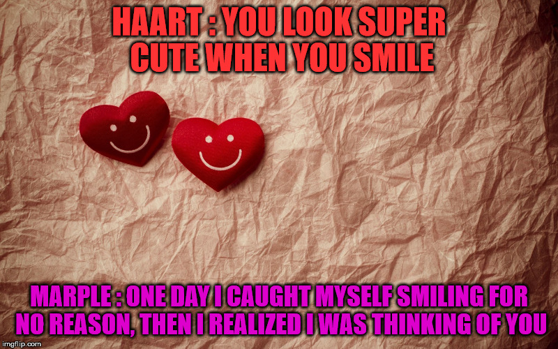 HAART : YOU LOOK SUPER CUTE WHEN YOU SMILE MARPLE : ONE DAY I CAUGHT MYSELF SMILING FOR NO REASON, THEN I REALIZED I WAS THINKING OF YOU | made w/ Imgflip meme maker