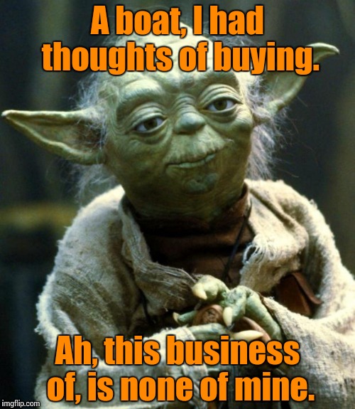 Looking are you for the droids, these are not. | A boat, I had thoughts of buying. Ah, this business of, is none of mine. | image tagged in star wars day | made w/ Imgflip meme maker