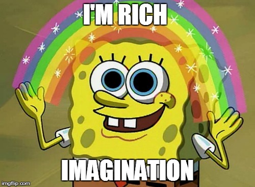 Imagination Spongebob Meme | I'M RICH IMAGINATION | image tagged in memes,imagination spongebob | made w/ Imgflip meme maker