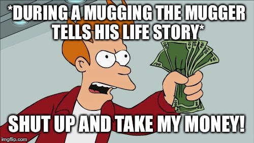 Shut Up And Take My Money Fry | *DURING A MUGGING THE MUGGER TELLS HIS LIFE STORY* SHUT UP AND TAKE MY MONEY! | image tagged in memes,shut up and take my money fry | made w/ Imgflip meme maker