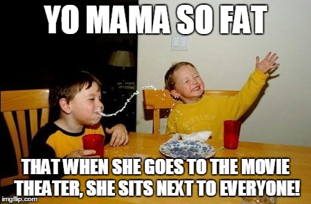 Yo Mamas So Fat Meme | YO MAMA SO FAT THAT WHEN SHE GOES TO THE MOVIE THEATER, SHE SITS NEXT TO EVERYONE! | image tagged in memes,yo mamas so fat | made w/ Imgflip meme maker