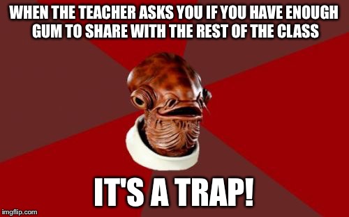 Admiral Ackbar Relationship Expert Meme | WHEN THE TEACHER ASKS YOU IF YOU HAVE ENOUGH GUM TO SHARE WITH THE REST OF THE CLASS IT'S A TRAP! | image tagged in memes,admiral ackbar relationship expert | made w/ Imgflip meme maker