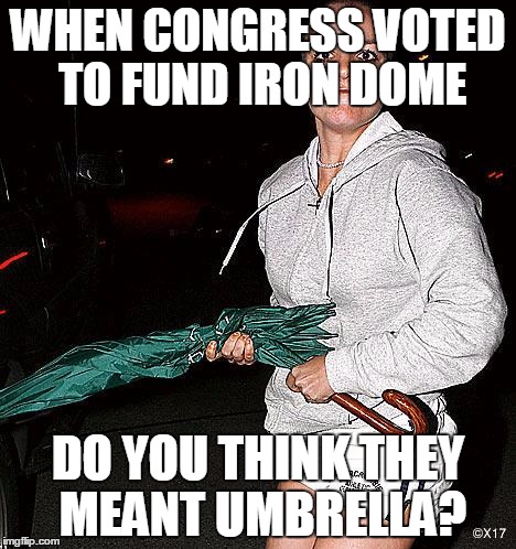 Britney Spears Umbrella | WHEN CONGRESS VOTED TO FUND IRON DOME DO YOU THINK THEY MEANT UMBRELLA? | image tagged in britney spears umbrella | made w/ Imgflip meme maker