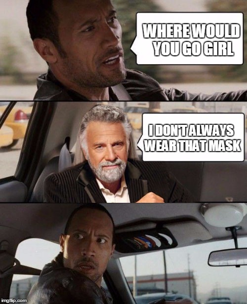 WHERE WOULD YOU GO GIRL I DON'T ALWAYS WEAR THAT MASK | image tagged in i don't always | made w/ Imgflip meme maker