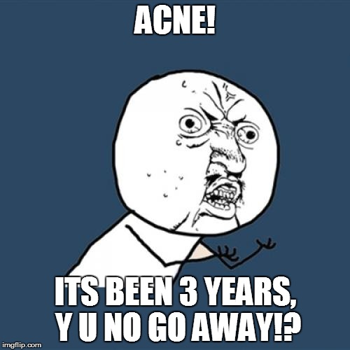Y U No | ACNE! ITS BEEN 3 YEARS, Y U NO GO AWAY!? | image tagged in memes,y u no | made w/ Imgflip meme maker
