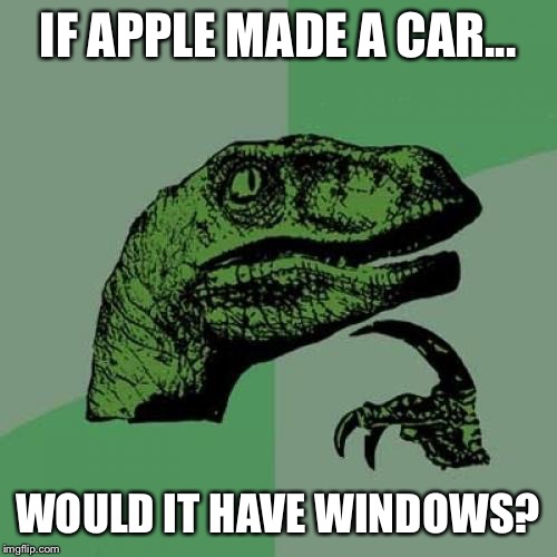 Philosoraptor | IF APPLE MADE A CAR... WOULD IT HAVE WINDOWS? | image tagged in memes,philosoraptor,AdviceAnimals | made w/ Imgflip meme maker