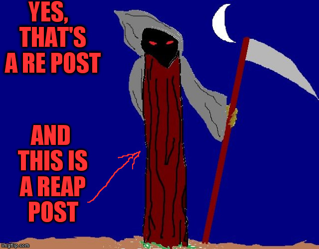 YES,  THAT'S A RE POST AND THIS IS A REAP POST | image tagged in be afraid | made w/ Imgflip meme maker