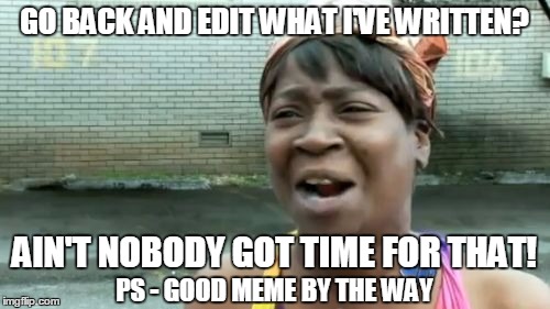 Ain't Nobody Got Time For That Meme | GO BACK AND EDIT WHAT I'VE WRITTEN? PS - GOOD MEME BY THE WAY AIN'T NOBODY GOT TIME FOR THAT! | image tagged in memes,aint nobody got time for that | made w/ Imgflip meme maker