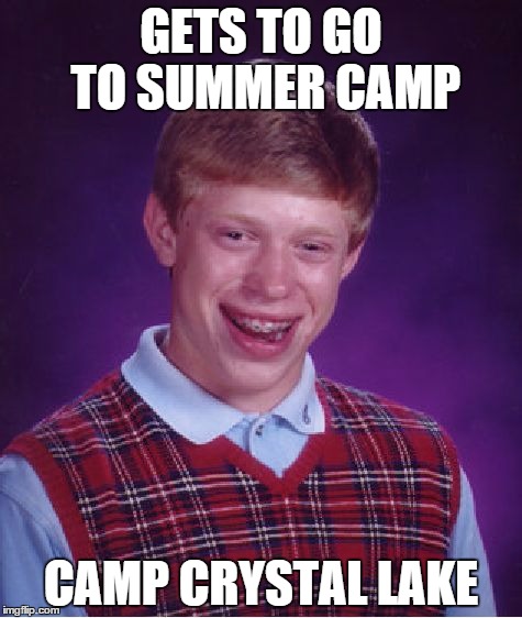 Bad Luck Brian | GETS TO GO TO SUMMER CAMP CAMP CRYSTAL LAKE | image tagged in memes,bad luck brian | made w/ Imgflip meme maker