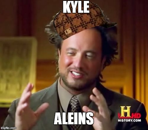 Ancient Aliens | KYLE ALEINS | image tagged in memes,ancient aliens,scumbag | made w/ Imgflip meme maker