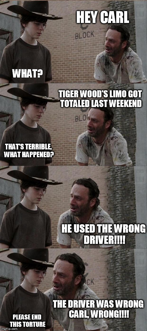 Rick and Carl Long Meme | HEY CARL WHAT? TIGER WOOD'S LIMO GOT TOTALED LAST WEEKEND THAT'S TERRIBLE, WHAT HAPPENED? HE USED THE WRONG DRIVER!!!! THE DRIVER WAS WRONG  | image tagged in memes,rick and carl long,tiger woods,pun | made w/ Imgflip meme maker