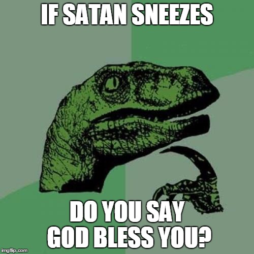 Philosoraptor Meme | IF SATAN SNEEZES DO YOU SAY GOD BLESS YOU? | image tagged in memes,philosoraptor | made w/ Imgflip meme maker