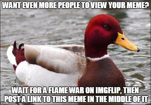 WANT EVEN MORE PEOPLE TO VIEW YOUR MEME? WAIT FOR A FLAME WAR ON IMGFLIP, THEN POST A LINK TO THIS MEME IN THE MIDDLE OF IT | made w/ Imgflip meme maker