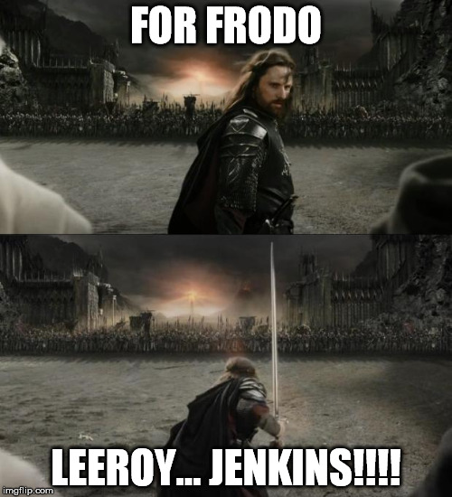 Aragorn in battle | FOR FRODO LEEROY... JENKINS!!!! | image tagged in aragorn in battle | made w/ Imgflip meme maker