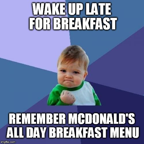 Thank god for the all day breakfast menu! Hit that like button if you agree! | WAKE UP LATE FOR BREAKFAST REMEMBER MCDONALD'S ALL DAY BREAKFAST MENU | image tagged in memes,success kid | made w/ Imgflip meme maker
