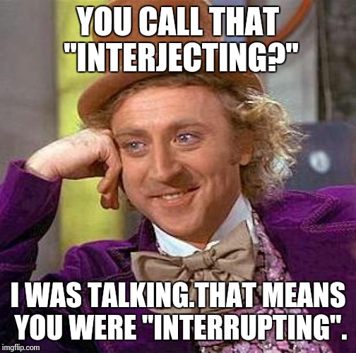 Creepy Condescending Wonka Meme | YOU CALL THAT "INTERJECTING?" I WAS TALKING.THAT MEANS YOU WERE "INTERRUPTING". | image tagged in memes,creepy condescending wonka | made w/ Imgflip meme maker