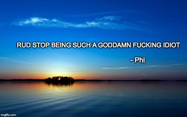 Inspirational Quote | RUD STOP BEING SUCH A GO***MN F**KING IDIOT - Phi | image tagged in inspirational quote | made w/ Imgflip meme maker