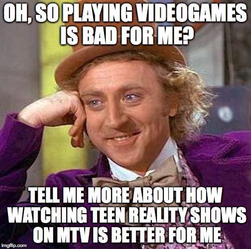 TV Is Worse For You | OH, SO PLAYING VIDEOGAMES IS BAD FOR ME? TELL ME MORE ABOUT HOW WATCHING TEEN REALITY SHOWS ON MTV IS BETTER FOR ME | image tagged in memes,creepy condescending wonka,video games,tv,mtv | made w/ Imgflip meme maker