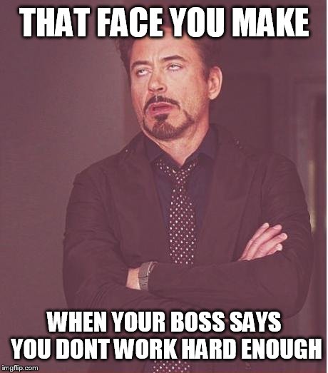 Face You Make Robert Downey Jr | THAT FACE YOU MAKE WHEN YOUR BOSS SAYS YOU DONT WORK HARD ENOUGH | image tagged in memes,face you make robert downey jr | made w/ Imgflip meme maker