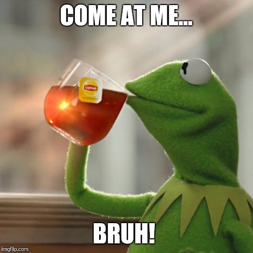 But That's None Of My Business Meme | COME AT ME... BRUH! | image tagged in memes,but thats none of my business,kermit the frog | made w/ Imgflip meme maker