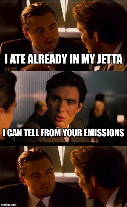 Inception | I ATE ALREADY IN MY JETTA I CAN TELL FROM YOUR EMISSIONS | image tagged in memes,inception | made w/ Imgflip meme maker