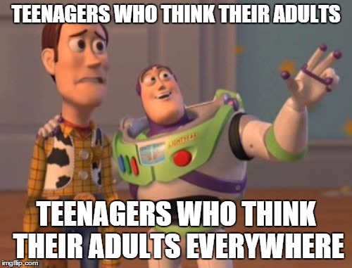 X, X Everywhere Meme | TEENAGERS WHO THINK THEIR ADULTS TEENAGERS WHO THINK THEIR ADULTS EVERYWHERE | image tagged in memes,x x everywhere | made w/ Imgflip meme maker