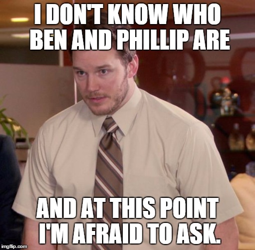 Afraid To Ask Andy Meme | I DON'T KNOW WHO BEN AND PHILLIP ARE AND AT THIS POINT I'M AFRAID TO ASK. | image tagged in memes,afraid to ask andy | made w/ Imgflip meme maker